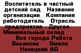 Воспитатель в частный детский сад › Название организации ­ Компания-работодатель › Отрасль предприятия ­ Другое › Минимальный оклад ­ 25 000 - Все города Работа » Вакансии   . Ямало-Ненецкий АО,Муравленко г.